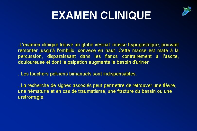 EXAMEN CLINIQUE. L'examen clinique trouve un globe vésical: masse hypogastrique, pouvant remonter jusqu'à l'ombilic,