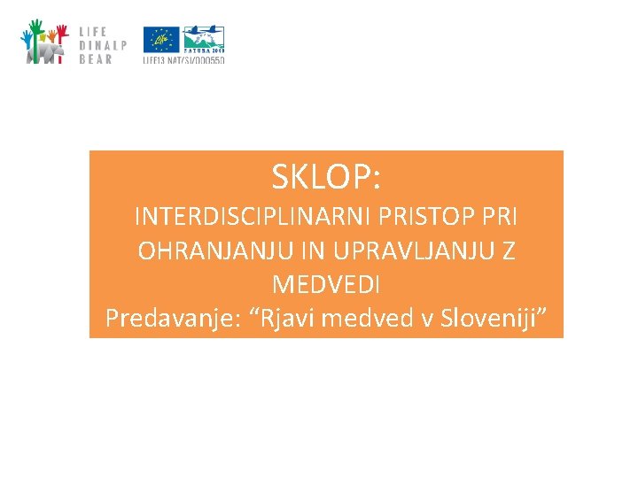 SKLOP: INTERDISCIPLINARNI PRISTOP PRI OHRANJANJU IN UPRAVLJANJU Z MEDVEDI Predavanje: “Rjavi medved v Sloveniji”