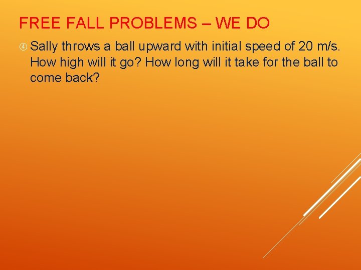 FREE FALL PROBLEMS – WE DO Sally throws a ball upward with initial speed