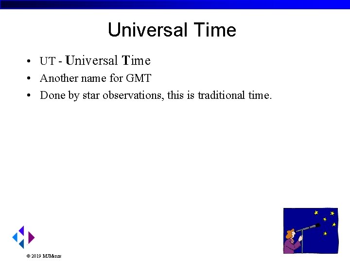 Universal Time • UT - Universal Time • Another name for GMT • Done