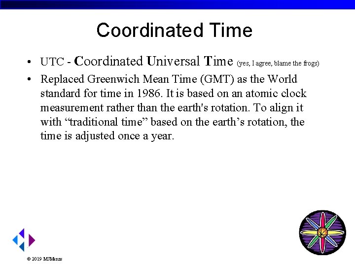 Coordinated Time • UTC - Coordinated Universal Time (yes, I agree, blame the frogs)