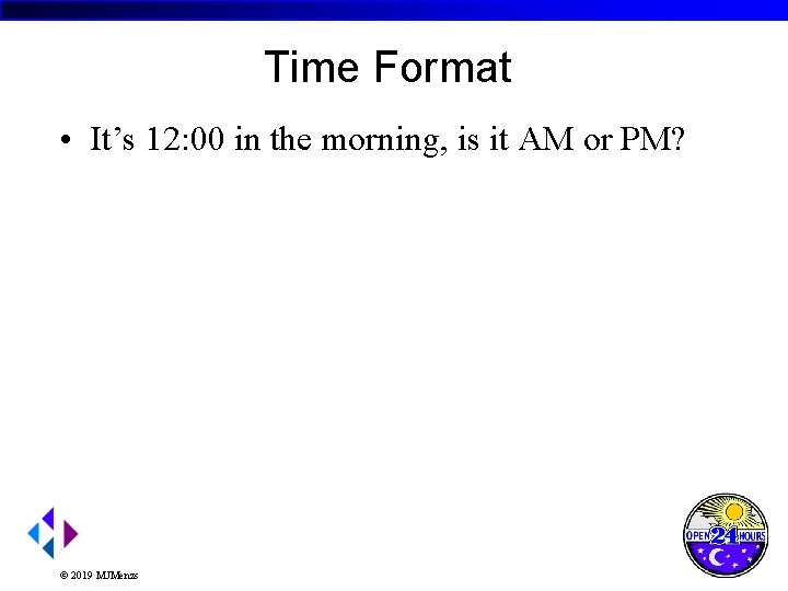 Time Format • It’s 12: 00 in the morning, is it AM or PM?