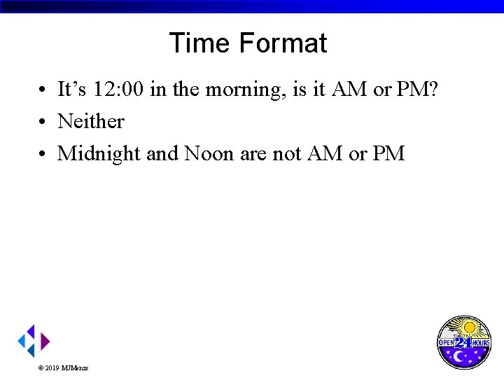 Time Format • It’s 12: 00 in the morning, is it AM or PM?