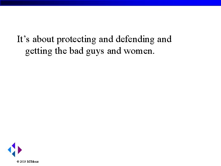 It’s about protecting and defending and getting the bad guys and women. © 2019