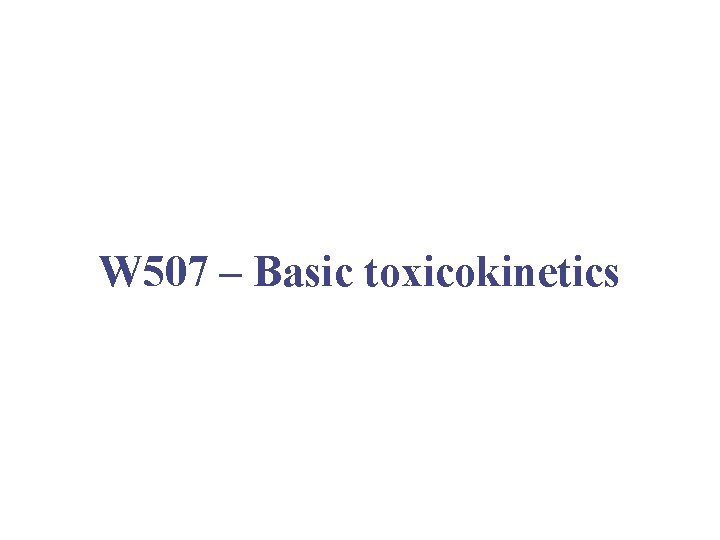 W 507 – Basic toxicokinetics 