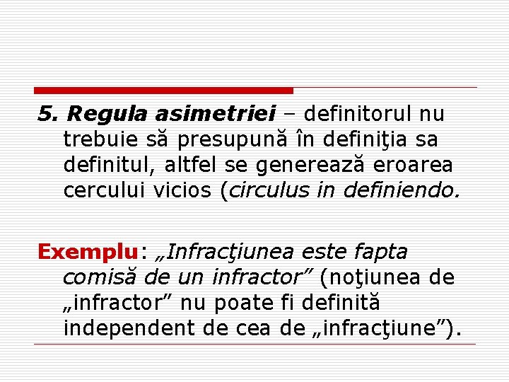 5. Regula asimetriei – definitorul nu trebuie să presupună în definiţia sa definitul, altfel