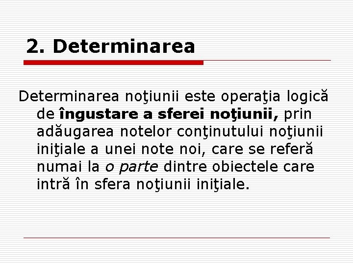 2. Determinarea noţiunii este operaţia logică de îngustare a sferei noţiunii, prin adăugarea notelor