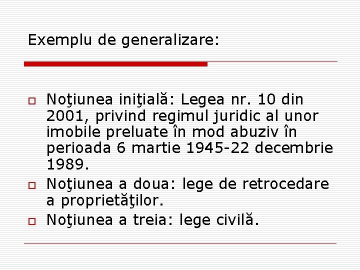 Exemplu de generalizare: o o o Noţiunea iniţială: Legea nr. 10 din 2001, privind