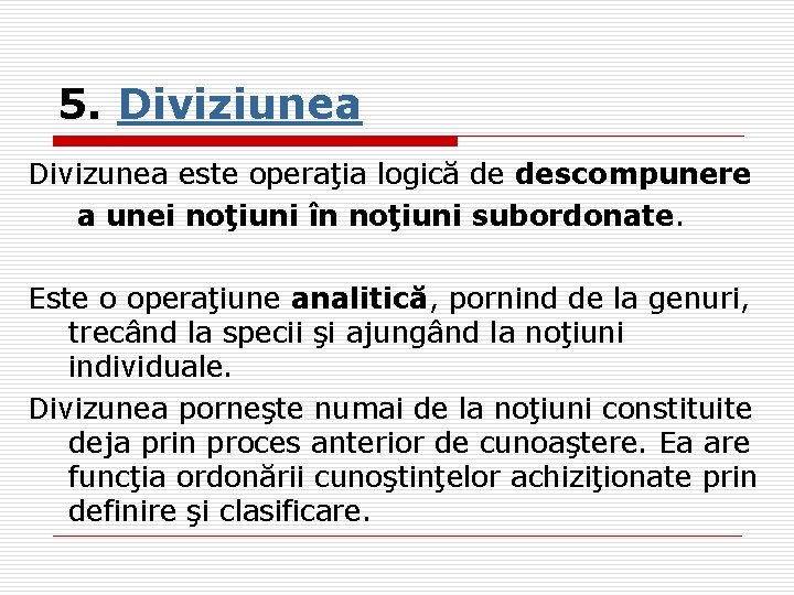 5. Diviziunea Divizunea este operaţia logică de descompunere a unei noţiuni în noţiuni subordonate.