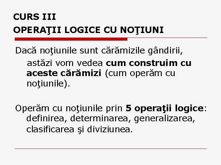 CURS III OPERAŢII LOGICE CU NOŢIUNI Dacă noţiunile sunt cărămizile gândirii, astăzi vom vedea