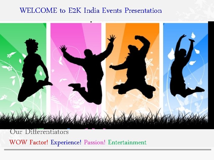 WELCOME to E 2 K India Events Presentation Our Differentiators WOW Factor! Experience! Passion! WELCOME to E 2 K India Events Presentation Our Differentiators WOW Factor! Experience! Passion!