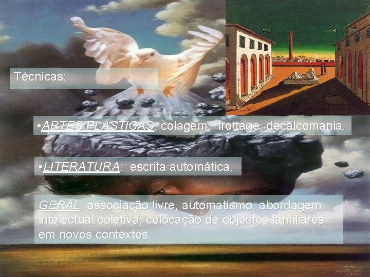 Técnicas: • ARTES PLASTICAS: colagem, frottage, decalcomania. • LITERATURA: escrita automática. GERAL: associação livre,