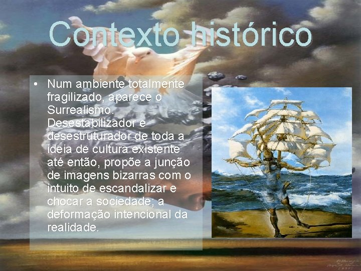 Contexto histórico • Num ambiente totalmente fragilizado, aparece o Surrealismo. Desestabilizador e desestruturador de