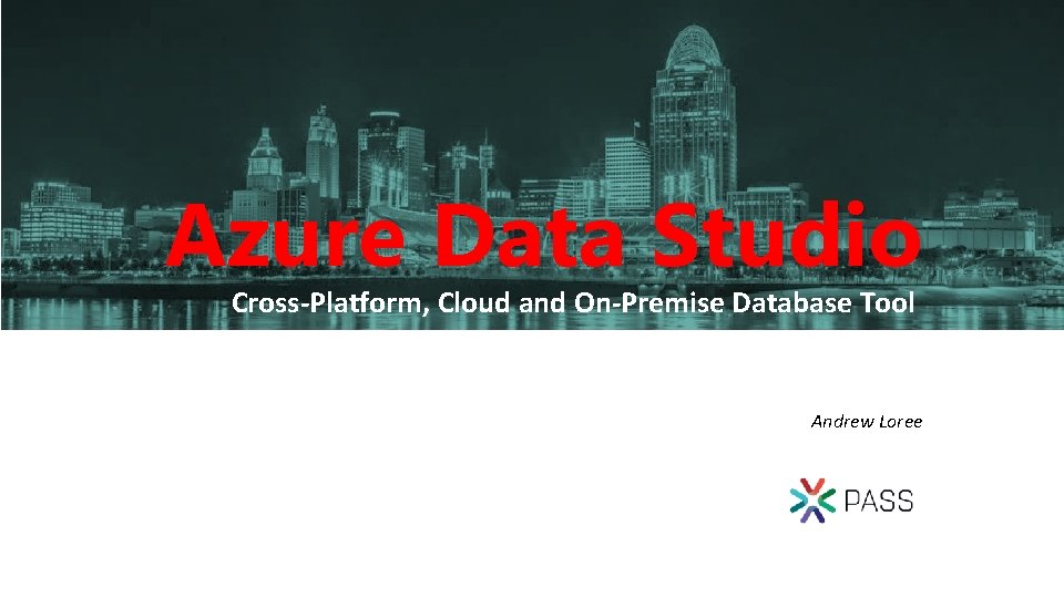 Azure Data Studio Cross-Platform, Cloud and On-Premise Database Tool Andrew Loree 