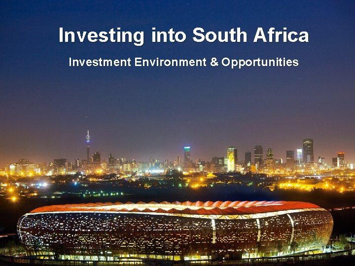 Investing into South Africa Investment Environment & Opportunities 1 