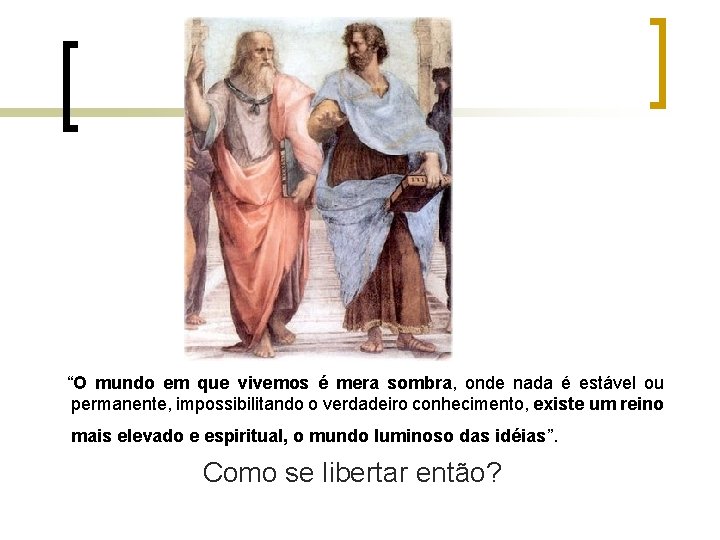“O mundo em que vivemos é mera sombra, onde nada é estável ou permanente,