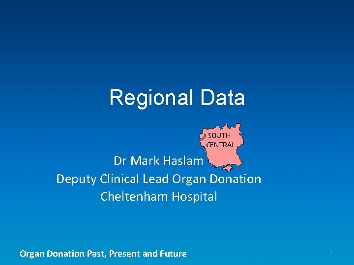 Regional Data SOUTH CENTRAL Dr Mark Haslam Deputy Clinical Lead Organ Donation Cheltenham Hospital
