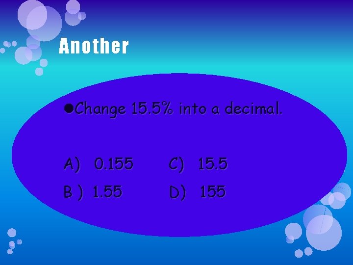 Another Change 15. 5% into a decimal. A) 0. 155 C) 15. 5 B