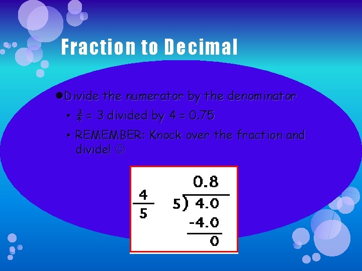 Fraction to Decimal Divide the numerator by the denominator • ¾ = 3 divided