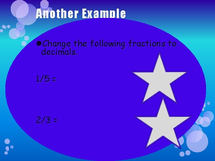 Another Example Change the following fractions to decimals. 1/5 = 0. 2 2/3 =