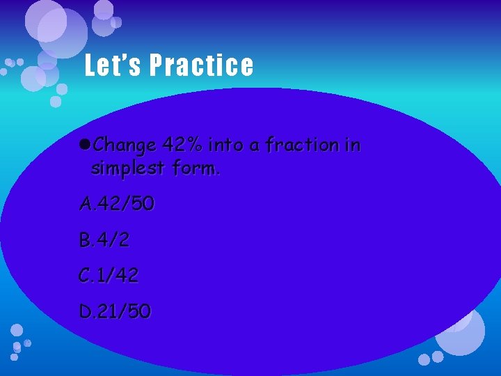 Let’s Practice Change 42% into a fraction in simplest form. A. 42/50 B. 4/2