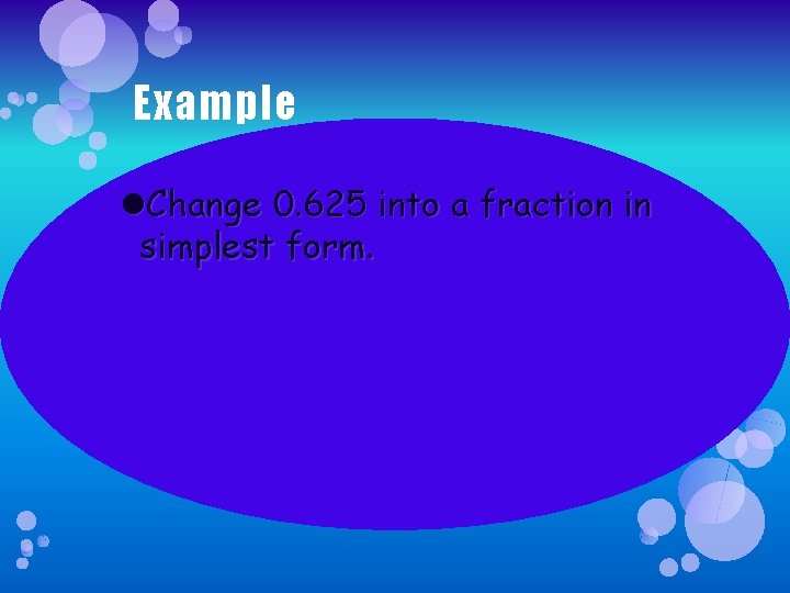 Example Change 0. 625 into a fraction in simplest form. 