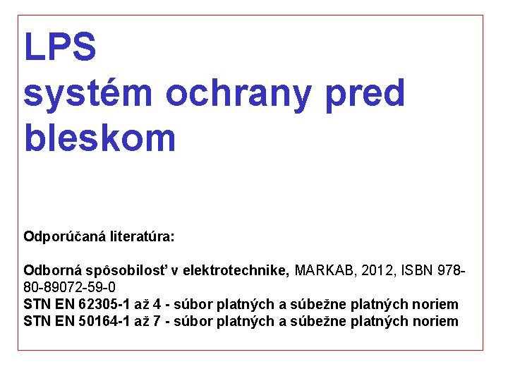 LPS systém ochrany pred bleskom Odporúčaná literatúra: Odborná spôsobilosť v elektrotechnike, MARKAB, 2012, ISBN