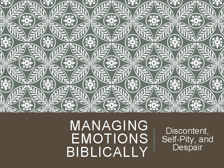 MANAGING EMOTIONS BIBLICALLY Discontent, Self-Pity, and Despair 