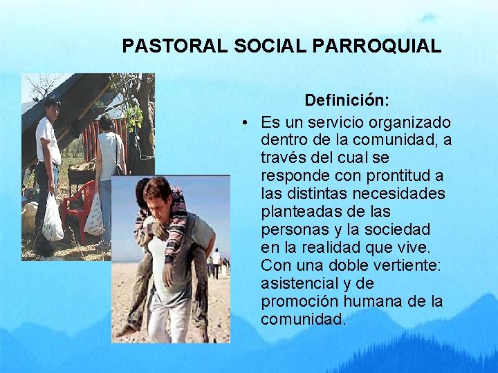 PASTORAL SOCIAL PARROQUIAL Definición: • Es un servicio organizado dentro de la comunidad, a