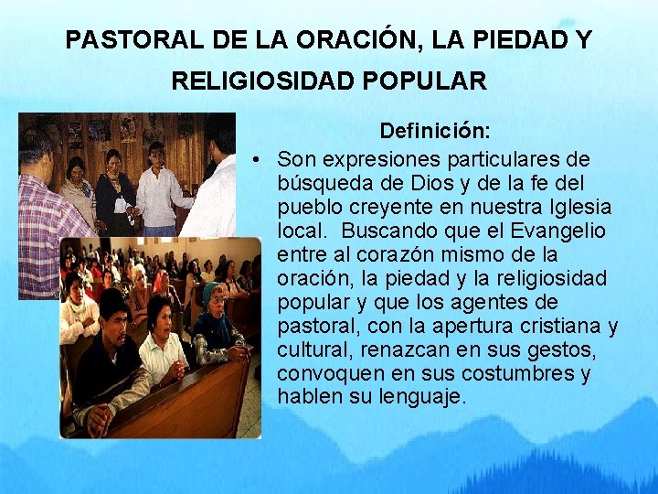 PASTORAL DE LA ORACIÓN, LA PIEDAD Y RELIGIOSIDAD POPULAR Definición: • Son expresiones particulares