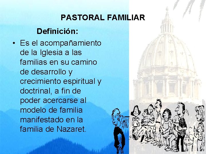 PASTORAL FAMILIAR Definición: • Es el acompañamiento de la Iglesia a las familias en