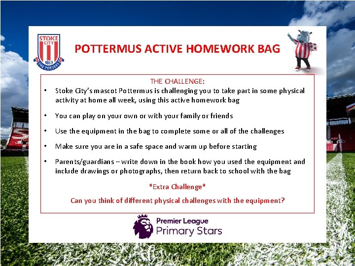 POTTERMUS ACTIVE HOMEWORK BAG • THE CHALLENGE: Stoke City’s mascot Pottermus is challenging you