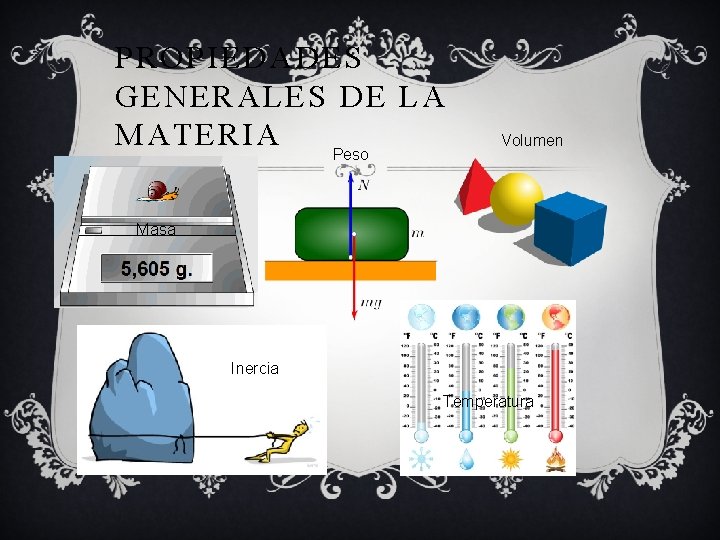 PROPIEDADES GENERALES DE LA MATERIA Peso Volumen Masa Inercia Temperatura 