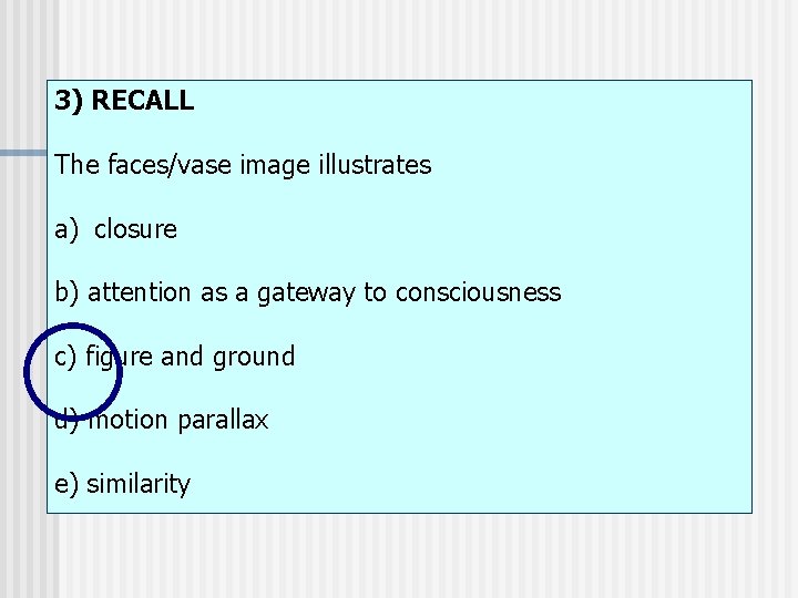 3) RECALL The faces/vase image illustrates a) closure b) attention as a gateway to