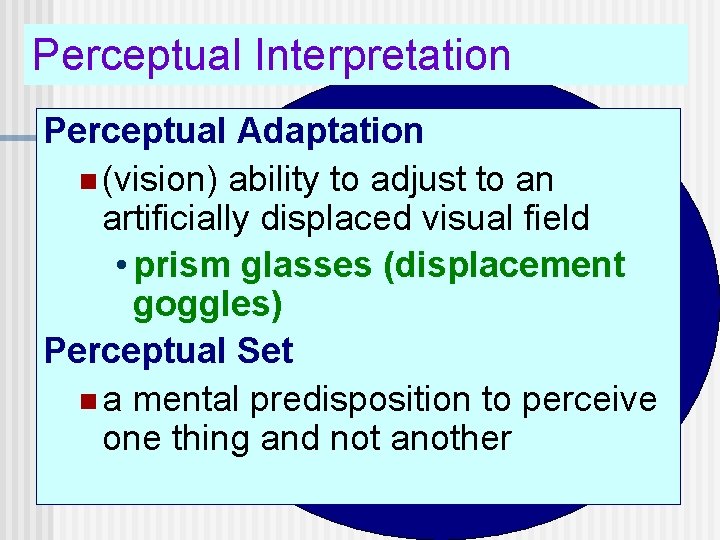 Perceptual Interpretation Perceptual Adaptation n (vision) ability to adjust to an artificially displaced visual