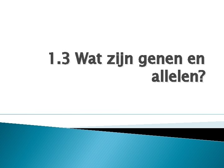 1. 3 Wat zijn genen en allelen? 