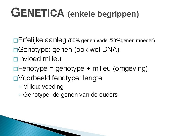 GENETICA (enkele begrippen) � Erfelijke aanleg (50% genen vader/50%genen moeder) � Genotype: genen (ook