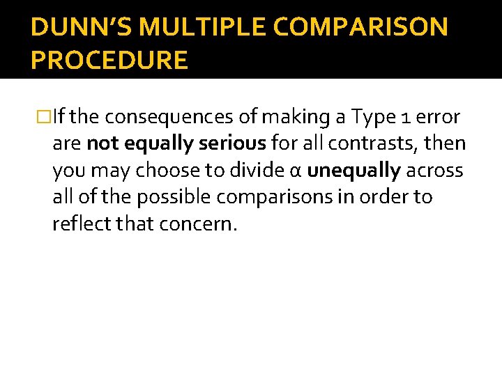 DUNN’S MULTIPLE COMPARISON PROCEDURE �If the consequences of making a Type 1 error are