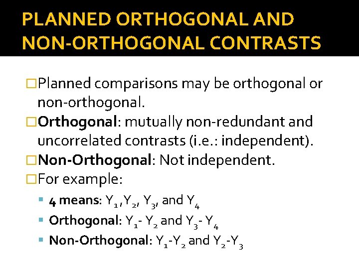 PLANNED ORTHOGONAL AND NON-ORTHOGONAL CONTRASTS �Planned comparisons may be orthogonal or non-orthogonal. �Orthogonal: mutually