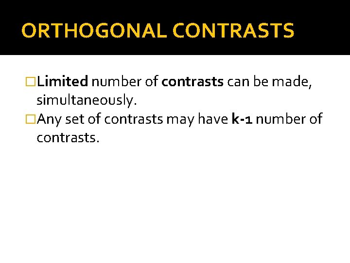 ORTHOGONAL CONTRASTS �Limited number of contrasts can be made, simultaneously. �Any set of contrasts