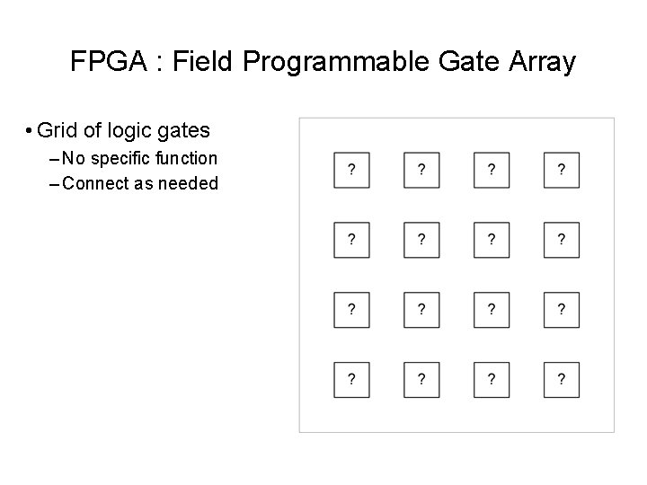 FPGA : Field Programmable Gate Array • Grid of logic gates – No specific