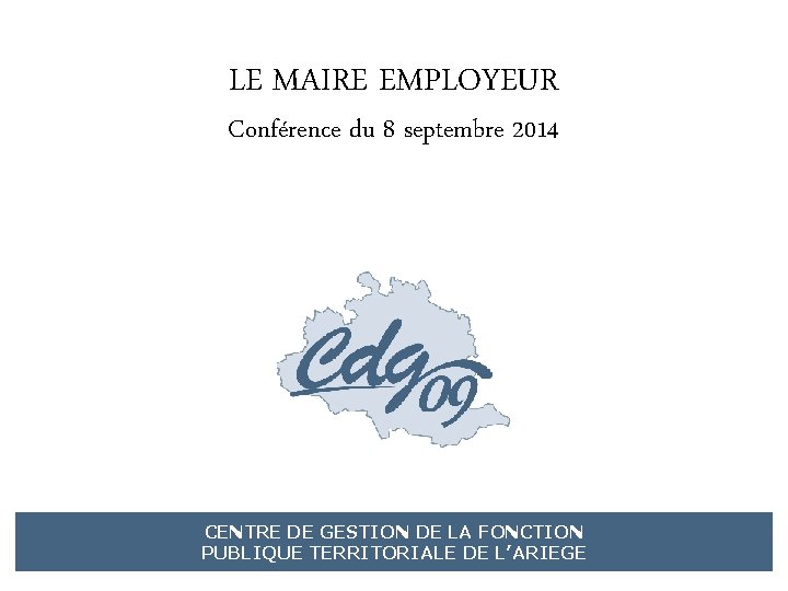 LE MAIRE EMPLOYEUR Conférence du 8 septembre 2014 CENTRE DE GESTION DE LA FONCTION