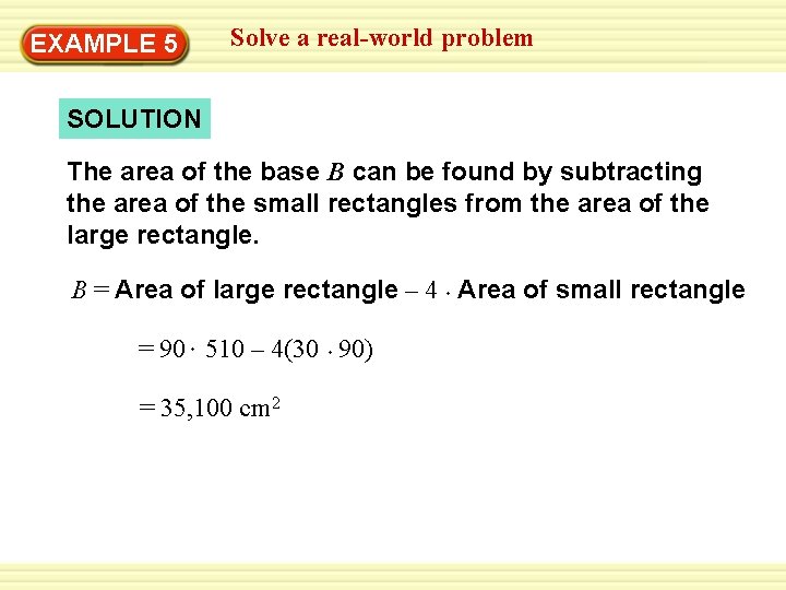 Solve a real-world problem Warm-Up 5 Exercises EXAMPLE SOLUTION The area of the base