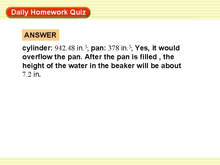 Warm-Up Exercises Daily Homework Quiz ANSWER cylinder: 942. 48 in. 3; pan: 378 in.