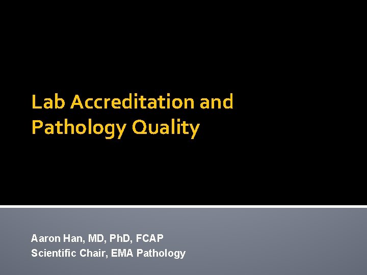 Lab Accreditation and Pathology Quality Aaron Han, MD, Ph. D, FCAP Scientific Chair, EMA