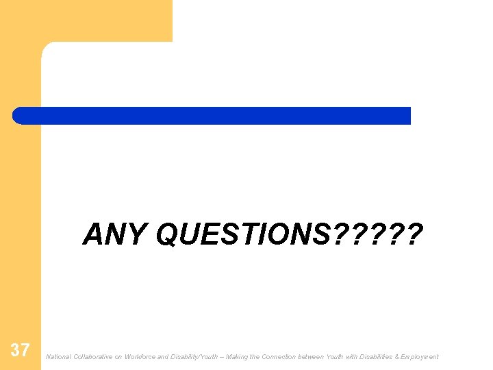  ANY QUESTIONS? ? ? 37 National Collaborative on Workforce and Disability/Youth -- Making