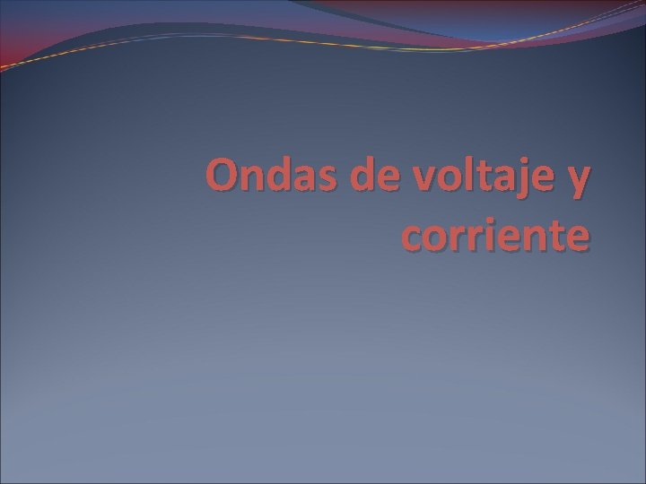 Ondas de voltaje y corriente Ondas de voltaje y corriente