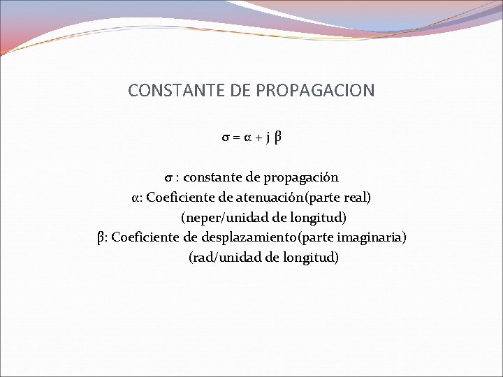 CONSTANTE DE PROPAGACION σ = α + j β σ : constante de propagación CONSTANTE DE PROPAGACION σ = α + j β σ : constante de propagación