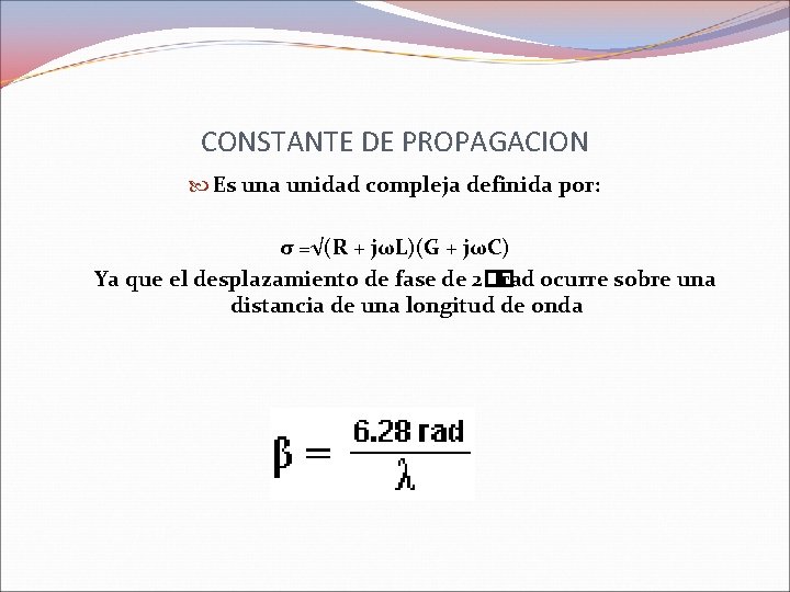 CONSTANTE DE PROPAGACION Es una unidad compleja definida por: σ =√(R + jωL)(G + CONSTANTE DE PROPAGACION Es una unidad compleja definida por: σ =√(R + jωL)(G +
