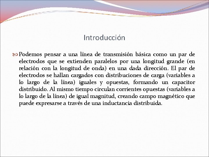 Introducción Podemos pensar a una línea de transmisión básica como un par de electrodos Introducción Podemos pensar a una línea de transmisión básica como un par de electrodos